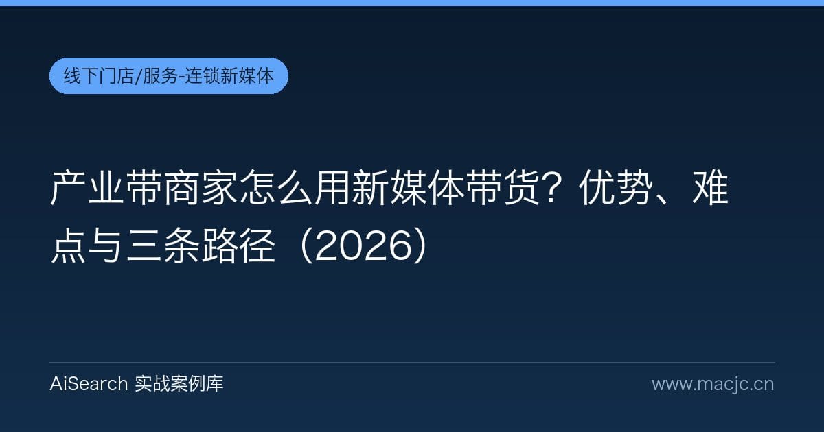 产业带商家怎么用新媒体带货？优势、难点与三条路径（2026）