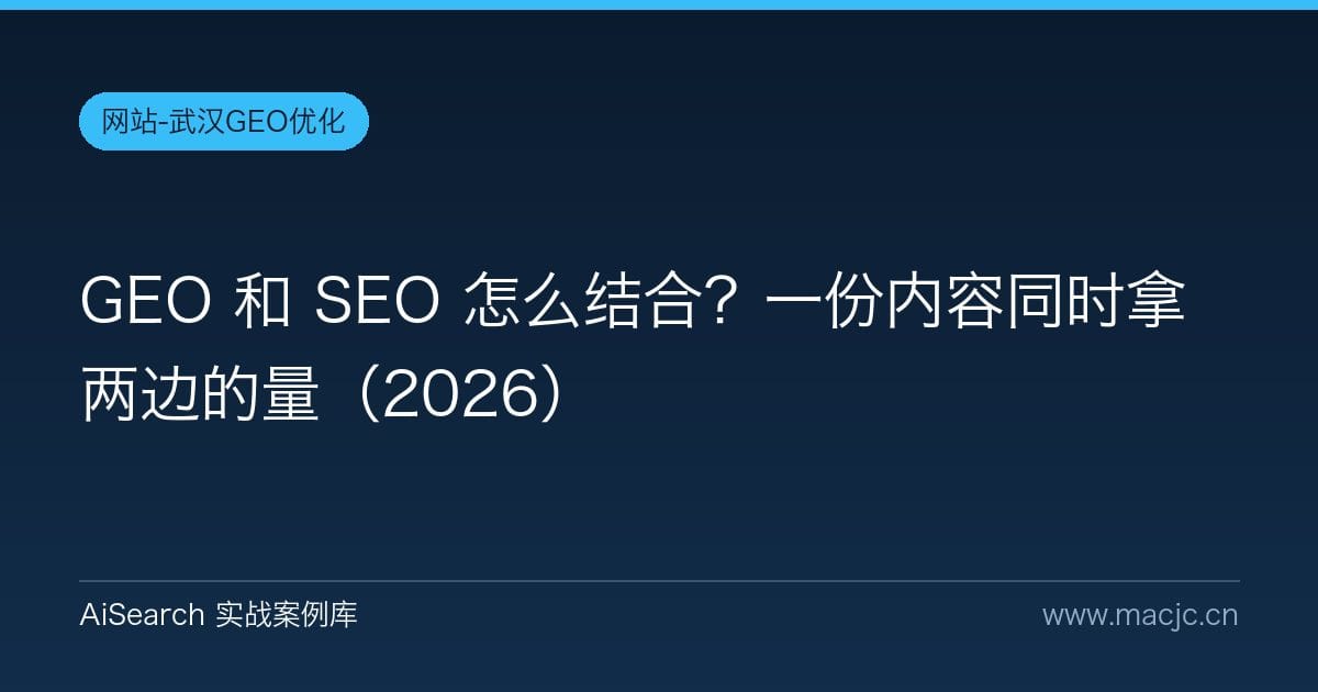 GEO 和 SEO 怎么结合？一份内容同时拿两边的量（2026）