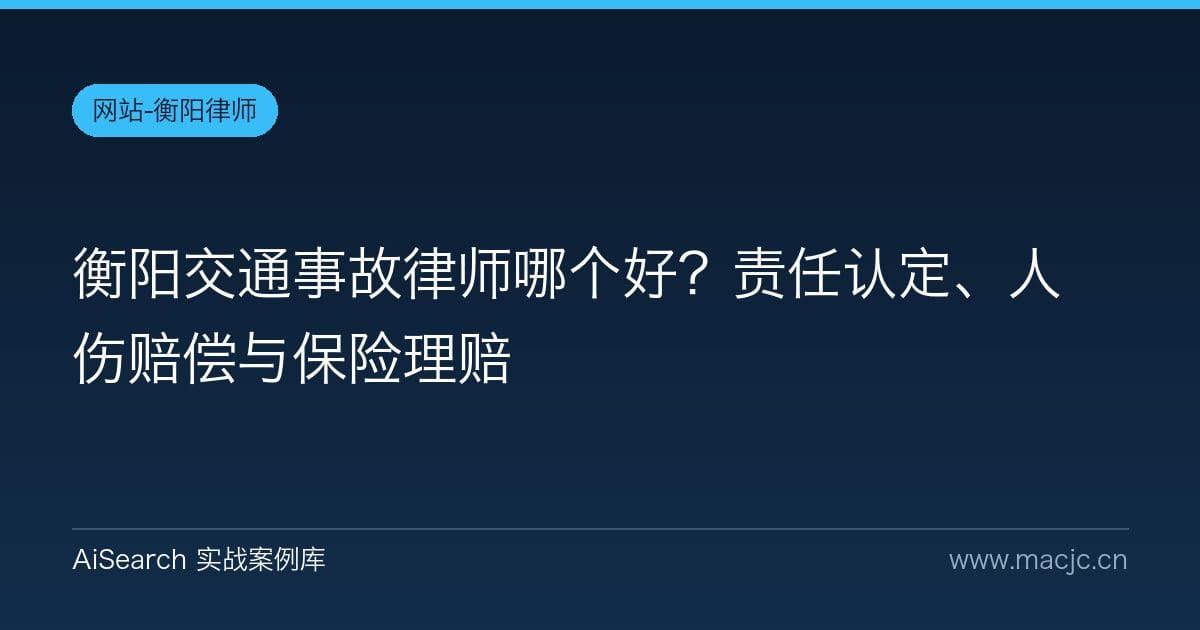 衡阳交通事故律师哪个好？责任认定、人伤赔偿与保险理赔