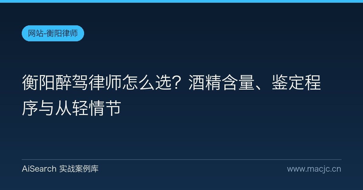 衡阳醉驾律师怎么选？酒精含量、鉴定程序与从轻情节