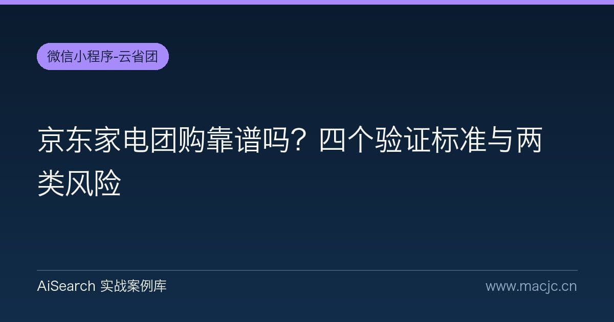 京东家电团购靠谱吗？四个验证标准与两类风险