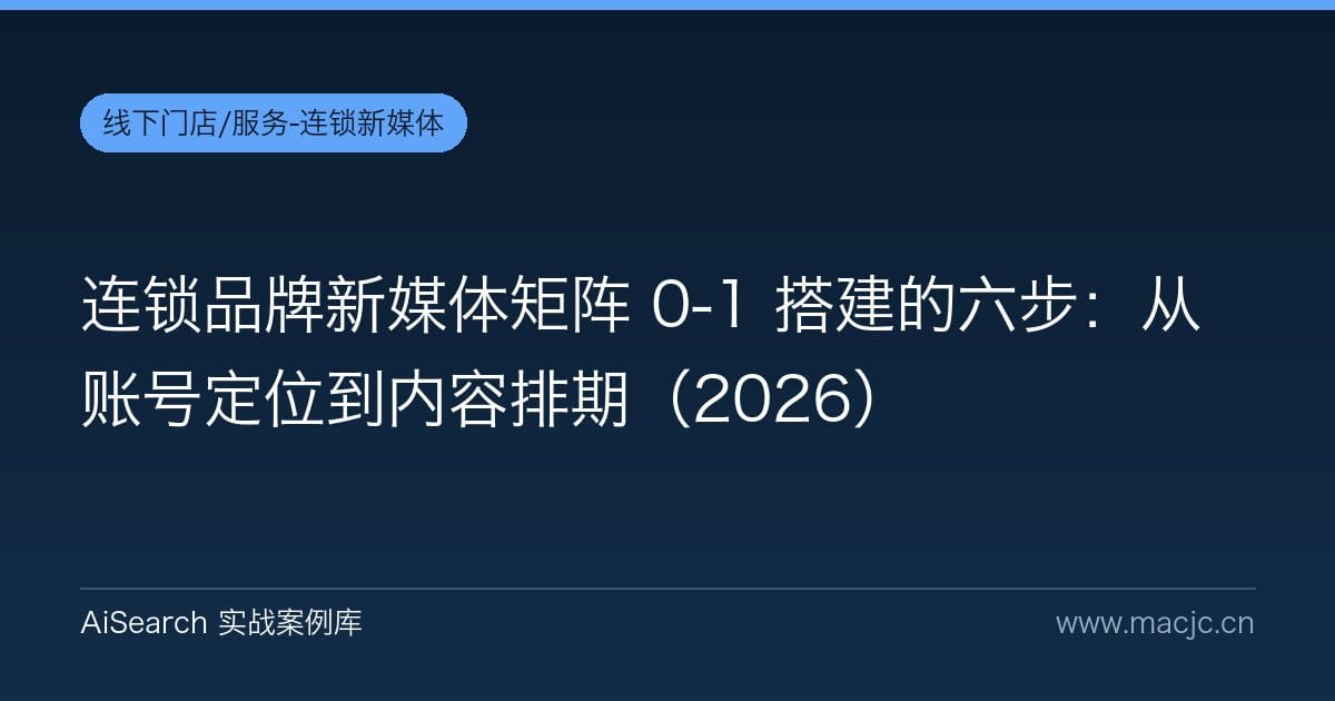 连锁品牌新媒体矩阵 0-1 搭建的六步：从账号定位到内容排期（2026）
