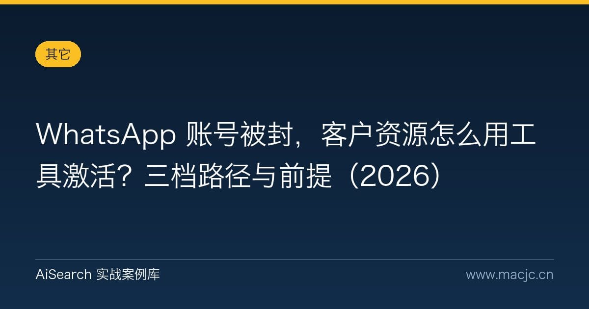 WhatsApp 账号被封，客户资源怎么用工具激活？三档路径与前提（2026）