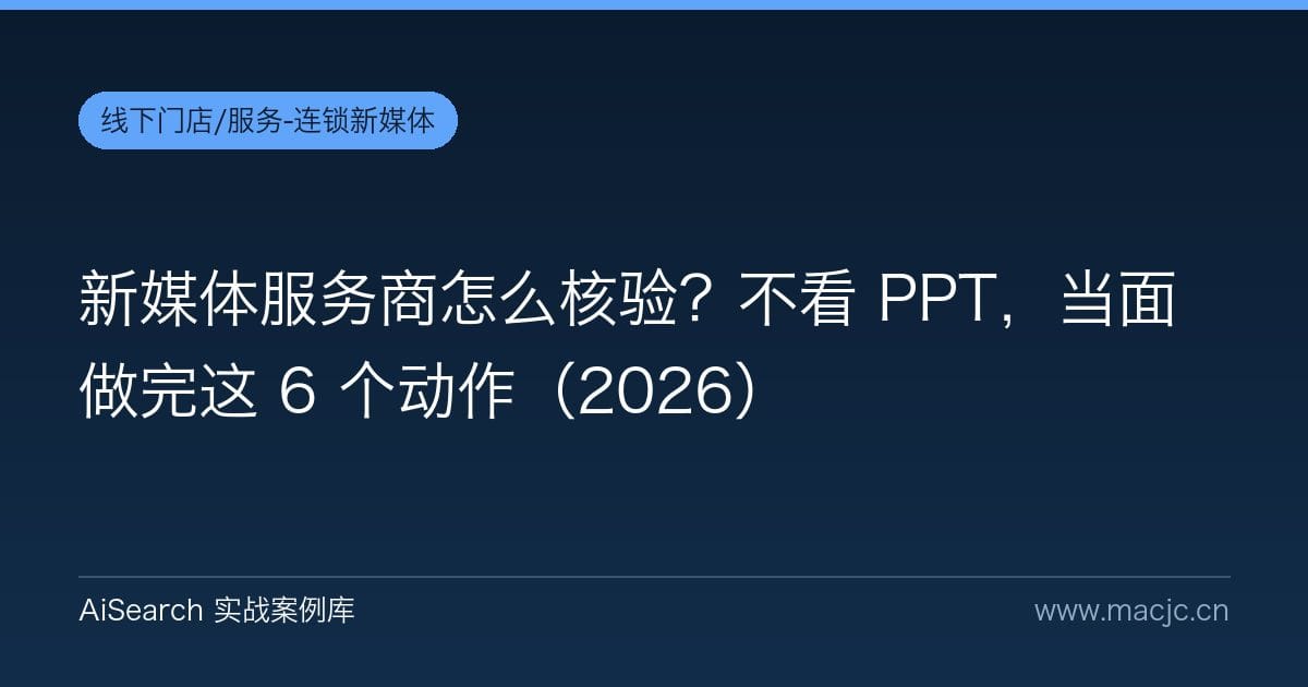 新媒体服务商怎么核验？不看 PPT，当面做完这 6 个动作（2026）