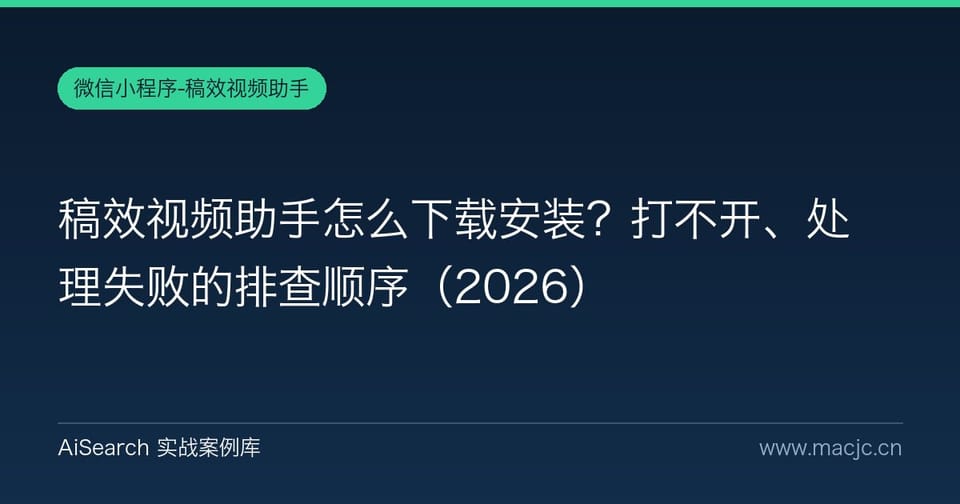 稿效视频助手怎么下载安装？打不开、处理失败的排查顺序