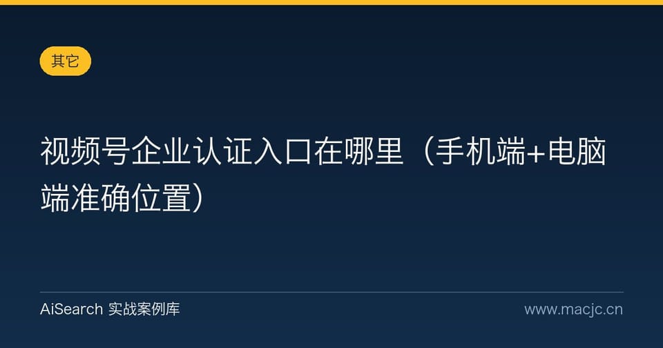 视频号企业认证入口在哪里（手机端+电脑端准确位置）