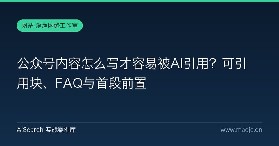 公众号内容怎么写才容易被AI引用？可引用块、FAQ与首段前置