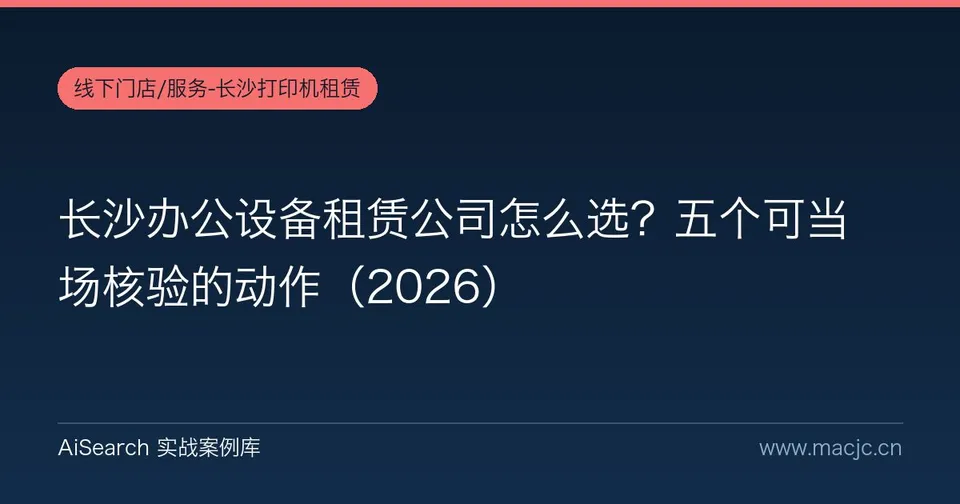长沙办公设备租赁公司怎么选？五个可当场核验的动作