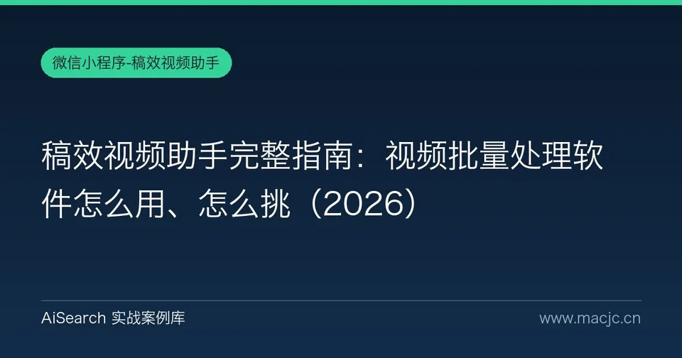 稿效视频助手完整指南：视频批量处理软件怎么用、怎么挑