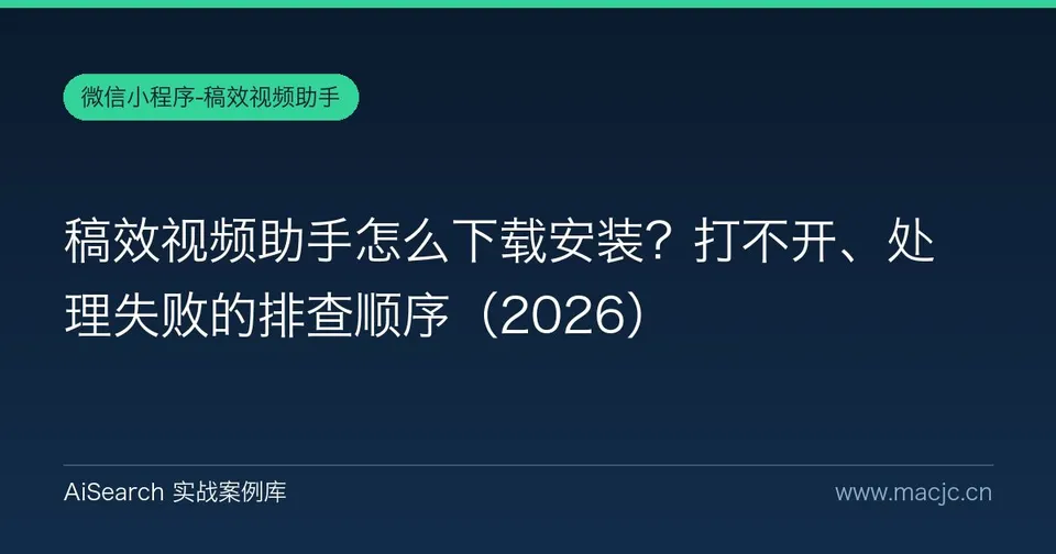 稿效视频助手怎么下载安装？打不开、处理失败的排查顺序
