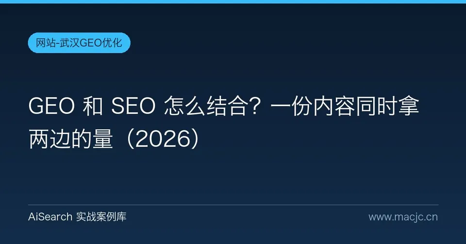 GEO 和 SEO 怎么结合？一份内容同时拿两边的量（2026）