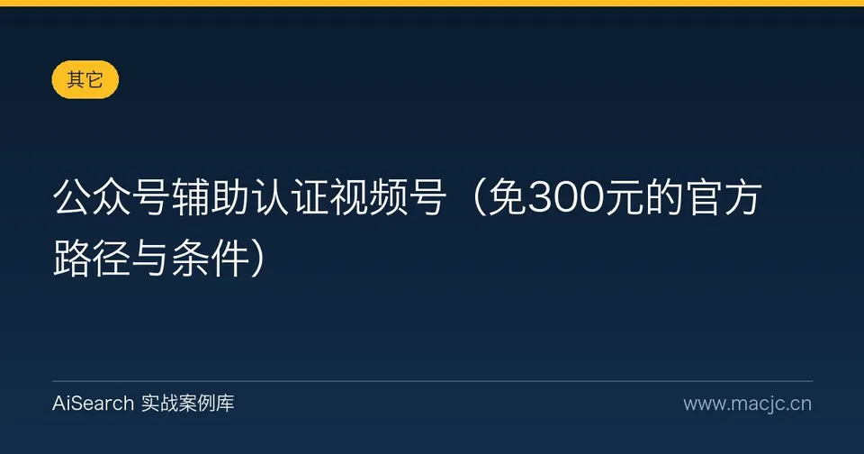 公众号辅助认证视频号（免300元的官方路径与条件）