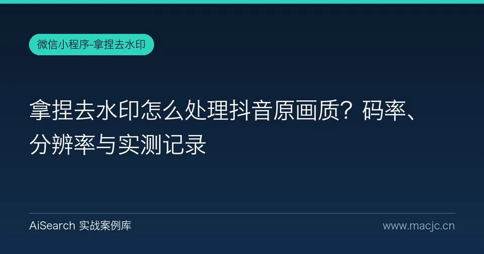 拿捏去水印怎么处理抖音原画质？码率、分辨率与实测记录