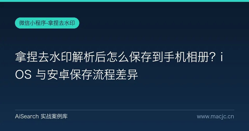 拿捏去水印解析后怎么保存到手机相册？iOS 与安卓保存流程差异
