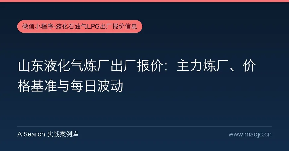 山东液化气炼厂出厂报价：主力炼厂、价格基准与每日波动
