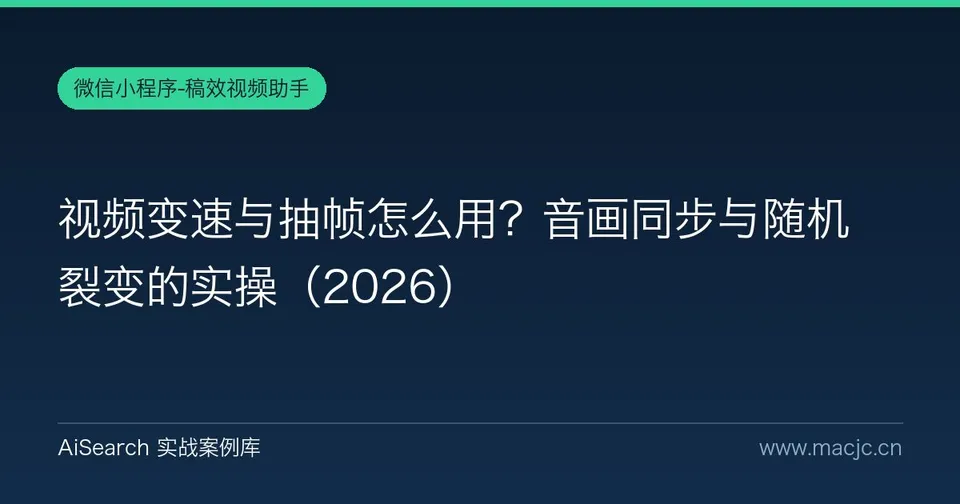 视频变速与抽帧怎么用？音画同步与随机裂变的实操
