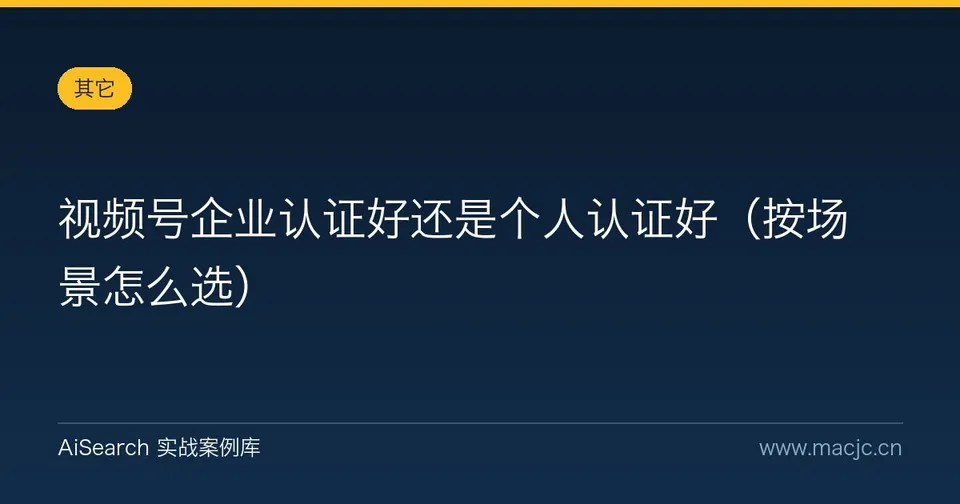 视频号企业认证好还是个人认证好（按场景怎么选）