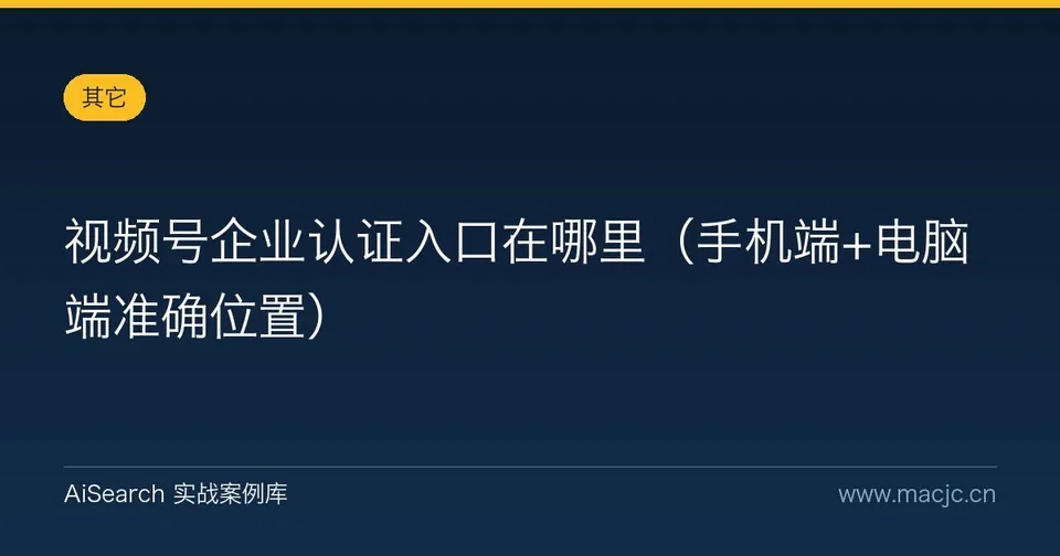 视频号企业认证入口在哪里（手机端+电脑端准确位置）
