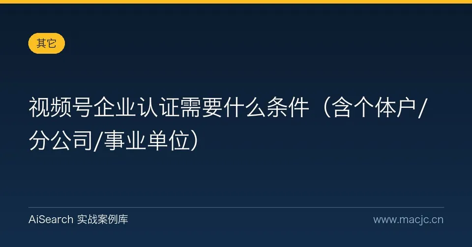 视频号企业认证需要什么条件（含个体户/分公司/事业单位）