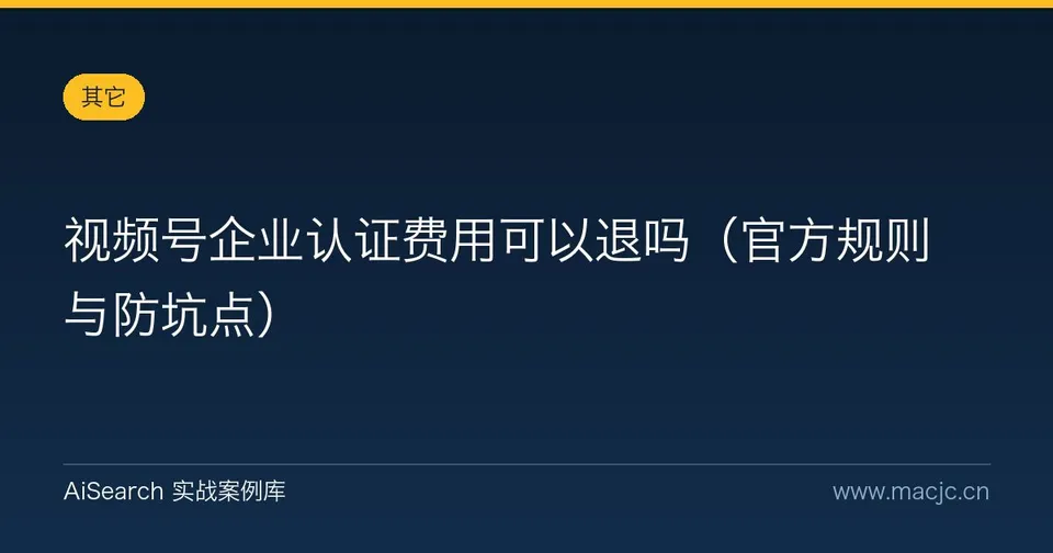 视频号企业认证费用可以退吗（官方规则与防坑点）