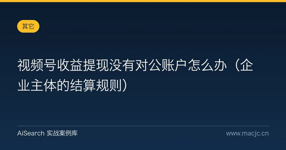 视频号收益提现没有对公账户怎么办（企业主体的结算规则）