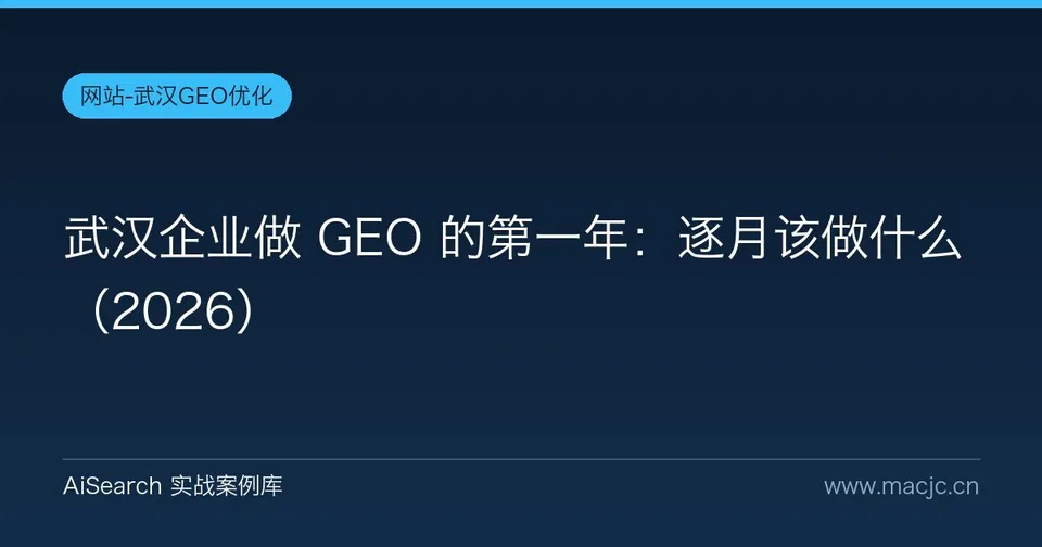 武汉企业做 GEO 的第一年：逐月该做什么（2026）