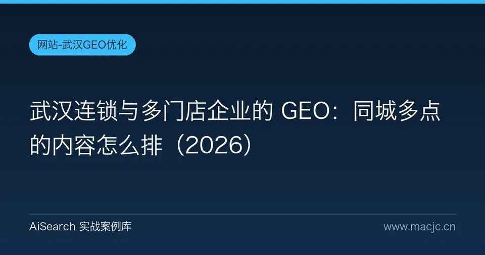 武汉连锁与多门店企业的 GEO：同城多点的内容怎么排