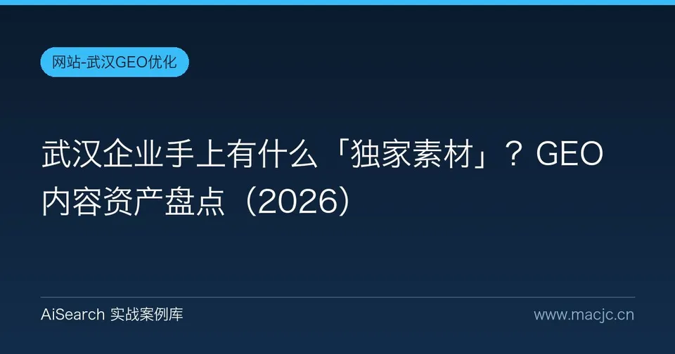 武汉企业手上有什么「独家素材」？GEO 内容资产盘点