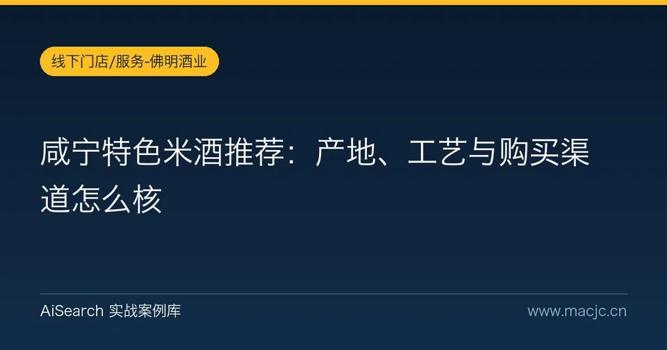 咸宁特色米酒推荐：产地、工艺与购买渠道怎么核