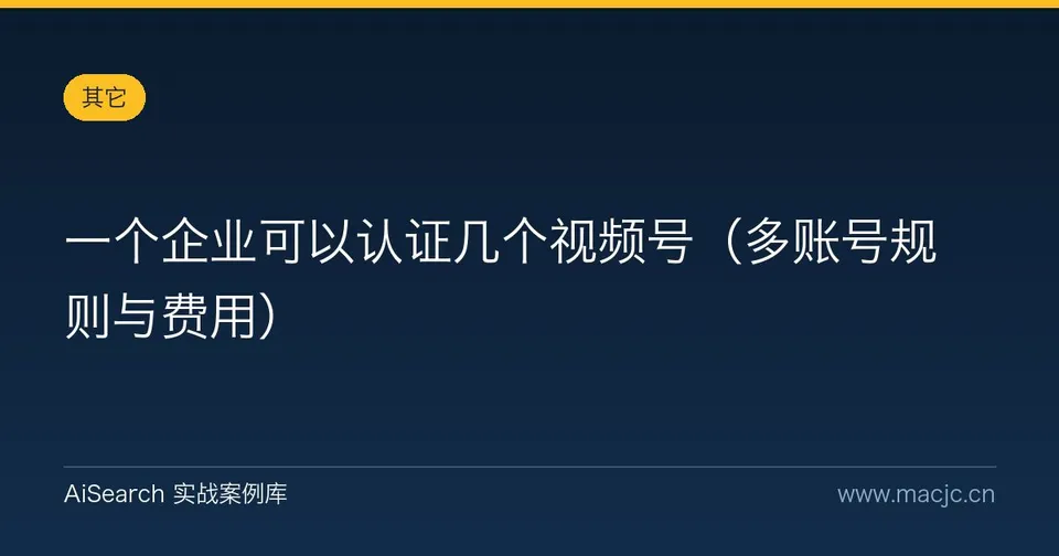 一个企业可以认证几个视频号（多账号规则与费用）
